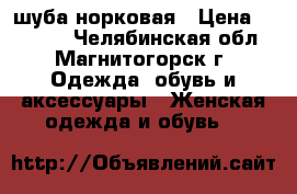 шуба норковая › Цена ­ 35 000 - Челябинская обл., Магнитогорск г. Одежда, обувь и аксессуары » Женская одежда и обувь   